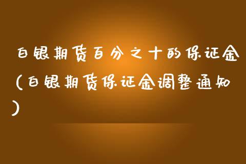 白银期货百分之十的保证金(白银期货保证金调整通知)_https://www.dai-osaka.com_外汇资讯_第1张