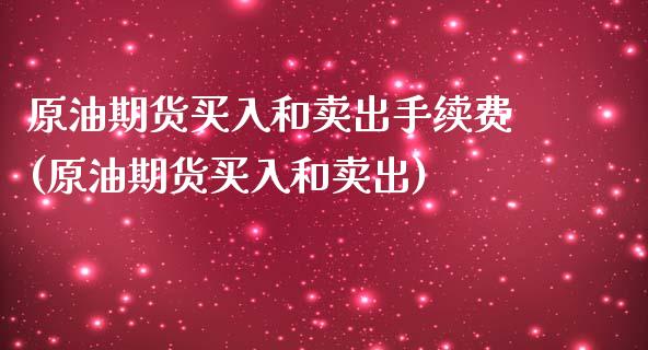 原油期货买入和卖出手续费(原油期货买入和卖出)_https://www.dai-osaka.com_国内期货_第1张