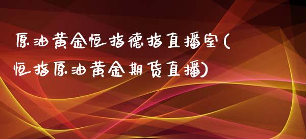 原油黄金恒指德指直播室(恒指原油黄金期货直播)_https://www.dai-osaka.com_原油期货_第1张