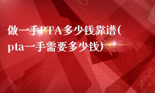 做一手PTA多少钱靠谱(pta一手需要多少钱)_https://www.dai-osaka.com_外汇资讯_第1张