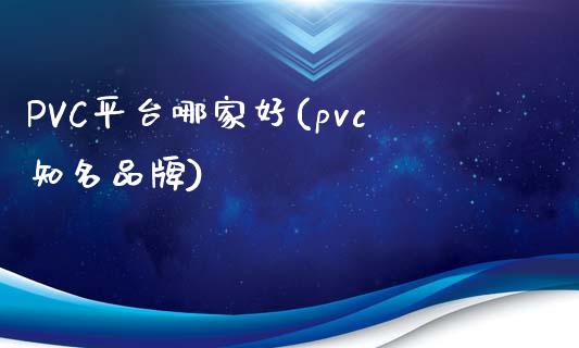 PVC平台哪家好(pvc知名品牌)_https://www.dai-osaka.com_股指期货_第1张