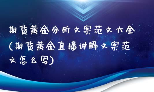 期货黄金分析文案范文大全(期货黄金直播讲解文案范文怎么写)_https://www.dai-osaka.com_黄金期货_第1张