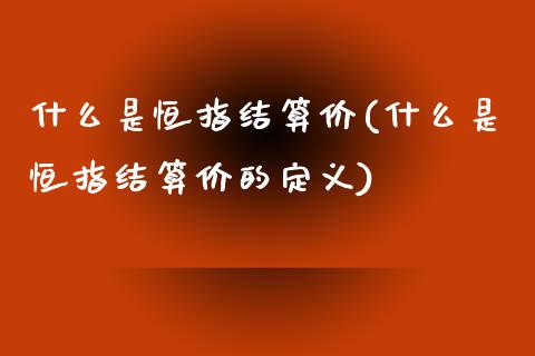 什么是恒指结算价(什么是恒指结算价的定义)_https://www.dai-osaka.com_国内期货_第1张