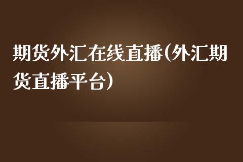 期货外汇在线直播(外汇期货直播平台)_https://www.dai-osaka.com_股指期货_第1张