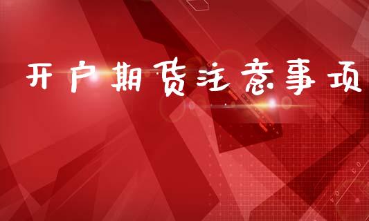 开户期货注意事项_https://www.dai-osaka.com_外盘期货_第1张