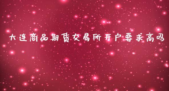 大连商品期货交易所开户要求高吗_https://www.dai-osaka.com_黄金期货_第1张