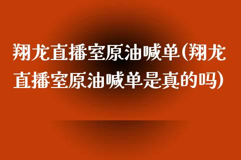 翔龙直播室原油喊单(翔龙直播室原油喊单是真的吗)_https://www.dai-osaka.com_原油期货_第1张