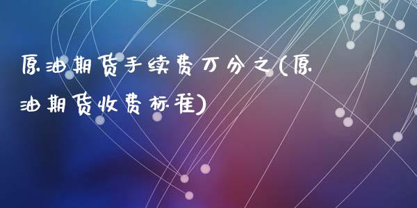 原油期货手续费万分之(原油期货收费标准)_https://www.dai-osaka.com_黄金期货_第1张