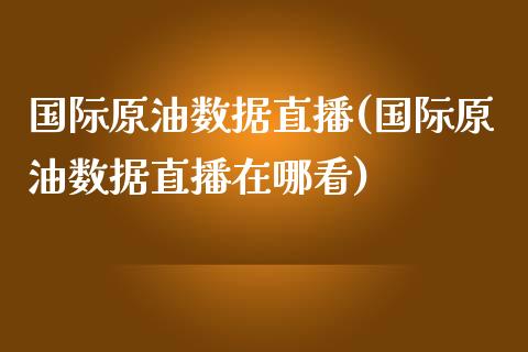 国际原油数据直播(国际原油数据直播在哪看)_https://www.dai-osaka.com_股指期货_第1张