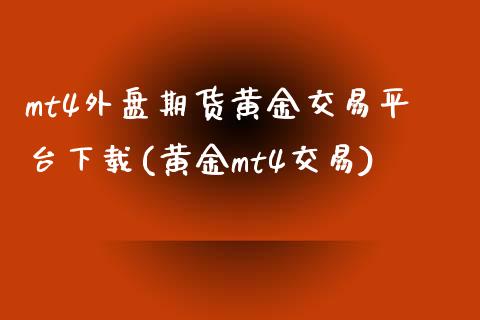 mt4外盘期货黄金交易平台下载(黄金mt4交易)_https://www.dai-osaka.com_股指期货_第1张