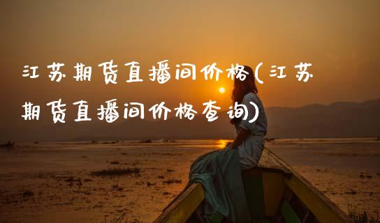 江苏期货直播间价格(江苏期货直播间价格查询)_https://www.dai-osaka.com_外汇资讯_第1张