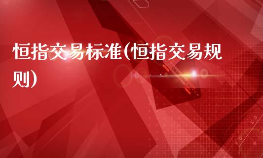 恒指交易标准(恒指交易规则)_https://www.dai-osaka.com_外盘期货_第1张