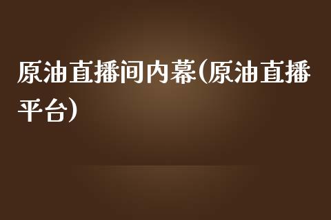 原油直播间内幕(原油直播平台)_https://www.dai-osaka.com_外汇资讯_第1张