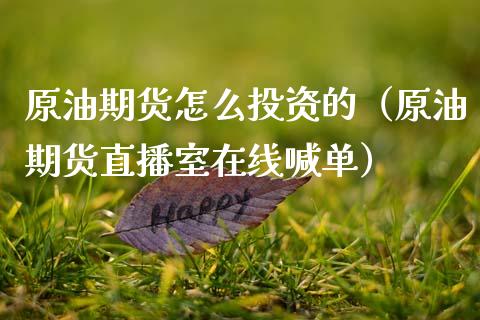 原油期货怎么投资的（原油期货直播室在线喊单）_https://www.dai-osaka.com_股指期货_第1张