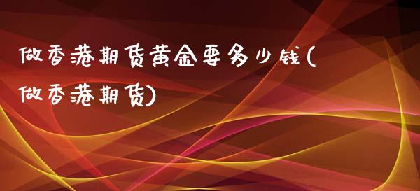 做香港期货黄金要多少钱(做香港期货)_https://www.dai-osaka.com_外盘期货_第1张