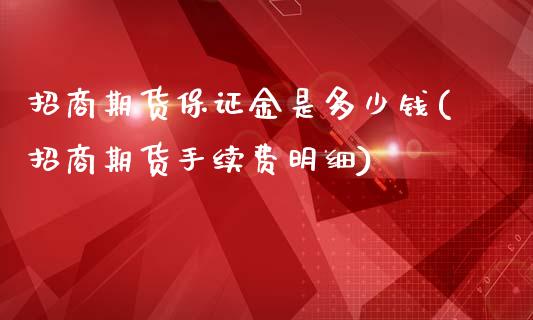 招商期货保证金是多少钱(招商期货手续费明细)_https://www.dai-osaka.com_黄金期货_第1张