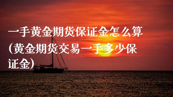 一手黄金期货保证金怎么算(黄金期货交易一手多少保证金)_https://www.dai-osaka.com_外盘期货_第1张