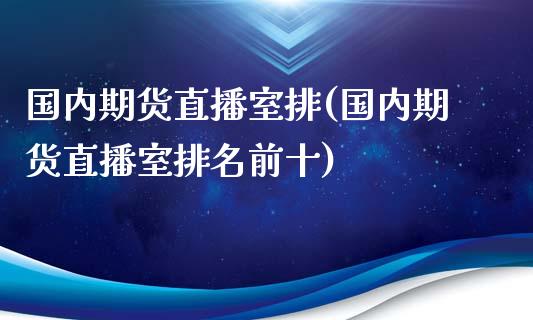 国内期货直播室排(国内期货直播室排名前十)_https://www.dai-osaka.com_原油期货_第1张