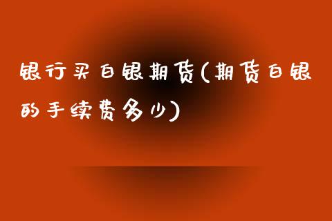 银行买白银期货(期货白银的手续费多少)_https://www.dai-osaka.com_黄金期货_第1张