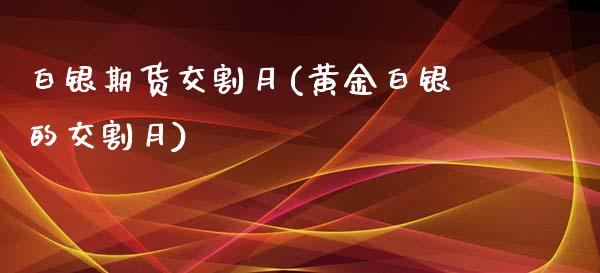 白银期货交割月(黄金白银的交割月)_https://www.dai-osaka.com_外盘期货_第1张