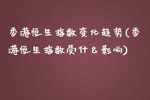 香港恒生指数变化趋势(香港恒生指数受什么影响)_https://www.dai-osaka.com_黄金期货_第1张