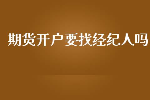 期货开户要找经纪人吗_https://www.dai-osaka.com_股指期货_第1张