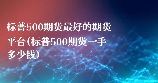 标普500期货最好的期货平台(标普500期货一手多少钱)_https://www.dai-osaka.com_黄金期货_第1张