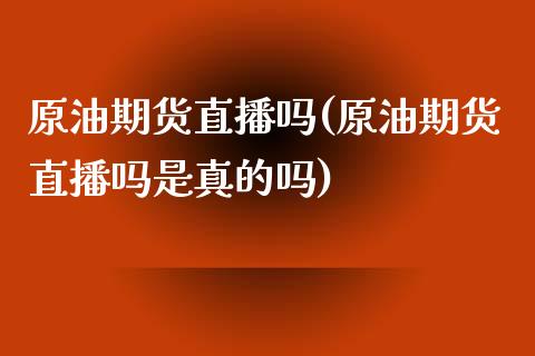 原油期货直播吗(原油期货直播吗是真的吗)_https://www.dai-osaka.com_股指期货_第1张