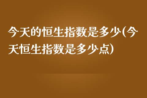 今天的恒生指数是多少(今天恒生指数是多少点)_https://www.dai-osaka.com_黄金期货_第1张