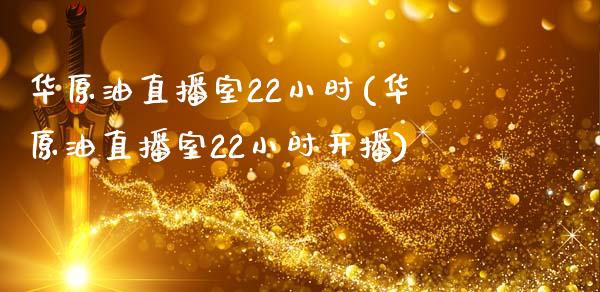 华原油直播室22小时(华原油直播室22小时开播)_https://www.dai-osaka.com_国内期货_第1张