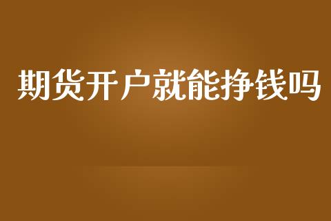 期货开户就能挣钱吗_https://www.dai-osaka.com_黄金期货_第1张