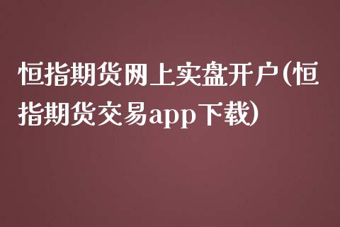 恒指期货网上实盘开户(恒指期货交易app下载)_https://www.dai-osaka.com_股指期货_第1张