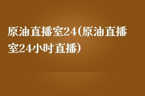 原油直播室24(原油直播室24小时直播)_https://www.dai-osaka.com_原油期货_第1张