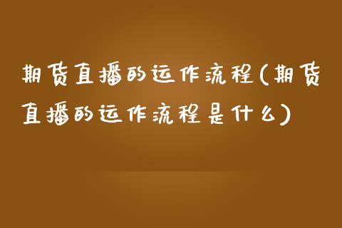 期货直播的运作流程(期货直播的运作流程是什么)_https://www.dai-osaka.com_原油期货_第1张