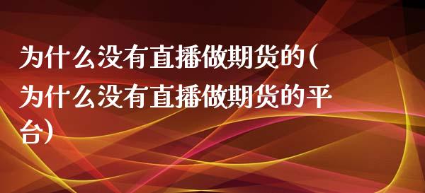 为什么没有直播做期货的(为什么没有直播做期货的平台)_https://www.dai-osaka.com_外汇资讯_第1张