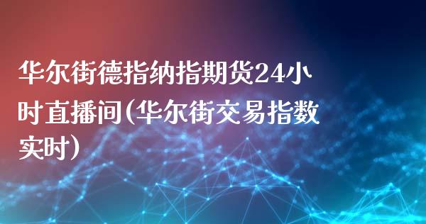 华尔街德指纳指期货24小时直播间(华尔街交易指数实时)_https://www.dai-osaka.com_国内期货_第1张