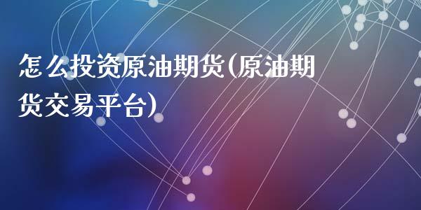 怎么投资原油期货(原油期货交易平台)_https://www.dai-osaka.com_股票资讯_第1张