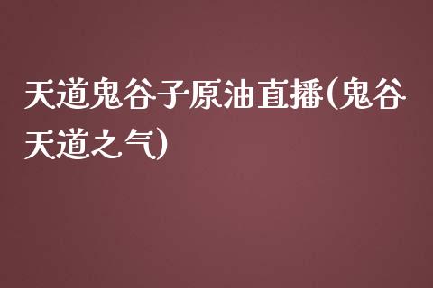 天道鬼谷子原油直播(鬼谷天道之气)_https://www.dai-osaka.com_原油期货_第1张