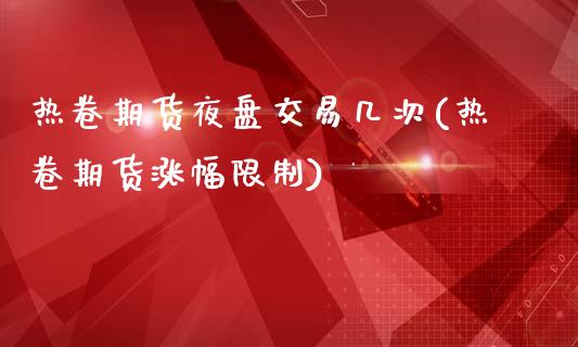 热卷期货夜盘交易几次(热卷期货涨幅限制)_https://www.dai-osaka.com_原油期货_第1张