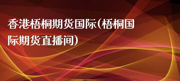 香港梧桐期货国际(梧桐国际期货直播间)_https://www.dai-osaka.com_股指期货_第1张