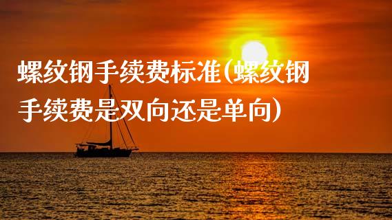 螺纹钢手续费标准(螺纹钢手续费是双向还是单向)_https://www.dai-osaka.com_股指期货_第1张