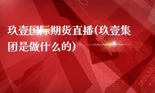 玖壹国际期货直播(玖壹集团是做什么的)_https://www.dai-osaka.com_黄金期货_第1张