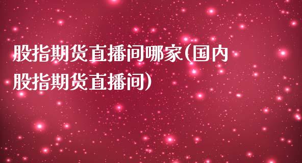 股指期货直播间哪家(国内股指期货直播间)_https://www.dai-osaka.com_股指期货_第1张