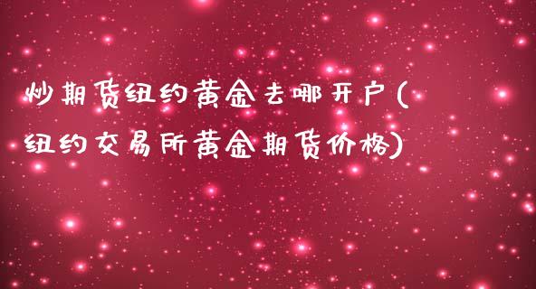 炒期货纽约黄金去哪开户(纽约交易所黄金期货价格)_https://www.dai-osaka.com_股指期货_第1张