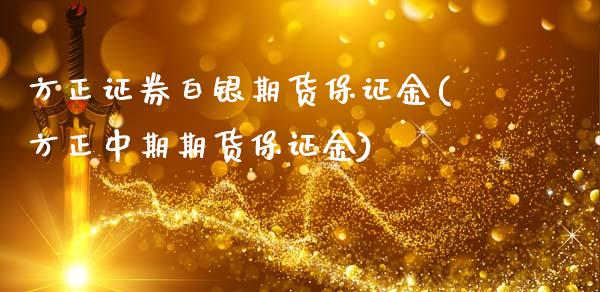 方正证券白银期货保证金(方正中期期货保证金)_https://www.dai-osaka.com_股票资讯_第1张