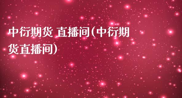 中衍期货 直播间(中衍期货直播间)_https://www.dai-osaka.com_原油期货_第1张