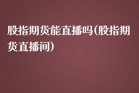 股指期货能直播吗(股指期货直播间)_https://www.dai-osaka.com_股指期货_第1张