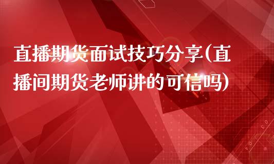 直播期货面试技巧分享(直播间期货老师讲的可信吗)_https://www.dai-osaka.com_恒生指数_第1张