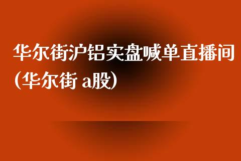 华尔街沪铝实盘喊单直播间(华尔街 a股)_https://www.dai-osaka.com_原油期货_第1张