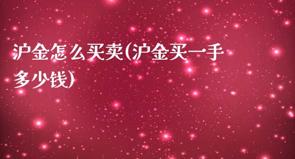 沪金怎么买卖(沪金买一手多少钱)_https://www.dai-osaka.com_外汇资讯_第1张